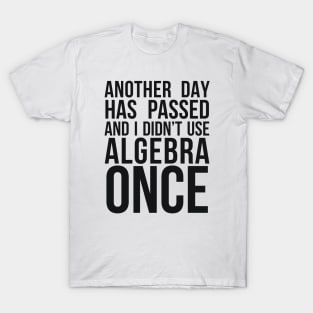 ANOTHER DAY HAS PASSED AND I DIDN’T USE ALGEBRA ONCE T-Shirt